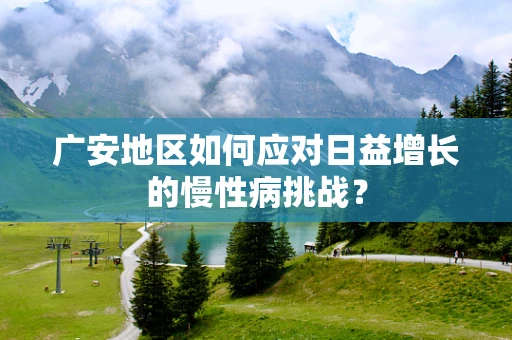 广安地区如何应对日益增长的慢性病挑战？