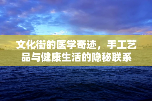 文化街的医学奇迹，手工艺品与健康生活的隐秘联系