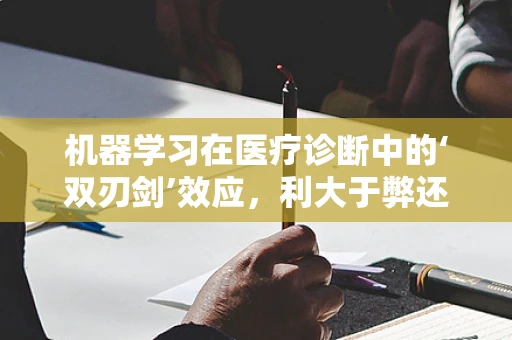 机器学习在医疗诊断中的‘双刃剑’效应，利大于弊还是弊大于利？