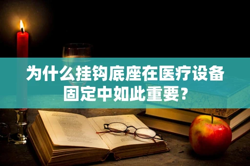 为什么挂钩底座在医疗设备固定中如此重要？