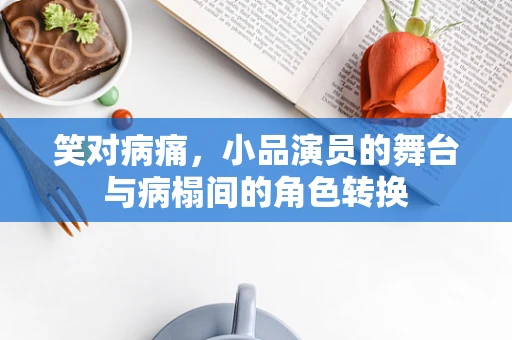 笑对病痛，小品演员的舞台与病榻间的角色转换