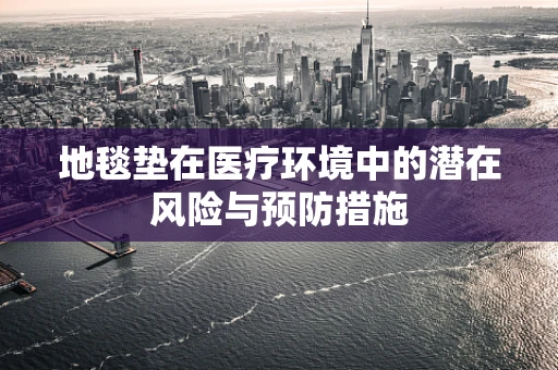 地毯垫在医疗环境中的潜在风险与预防措施