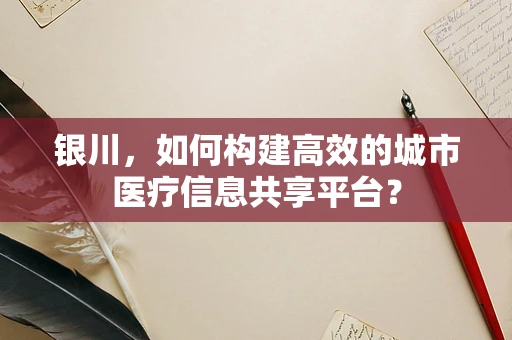 银川，如何构建高效的城市医疗信息共享平台？