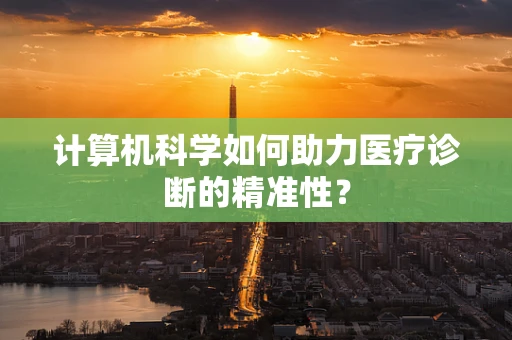 计算机科学如何助力医疗诊断的精准性？