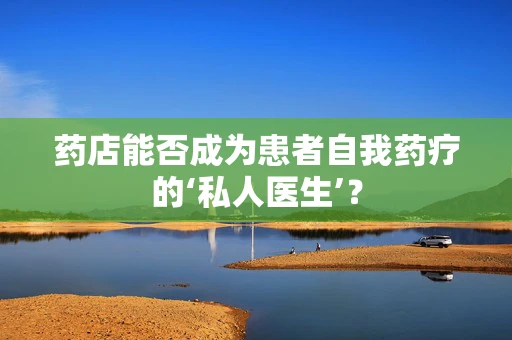 药店能否成为患者自我药疗的‘私人医生’？