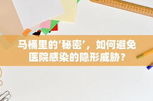 马桶里的‘秘密’，如何避免医院感染的隐形威胁？