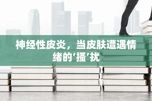 神经性皮炎，当皮肤遭遇情绪的‘搔’扰