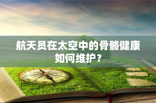 航天员在太空中的骨骼健康如何维护？