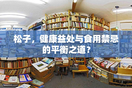松子，健康益处与食用禁忌的平衡之道？