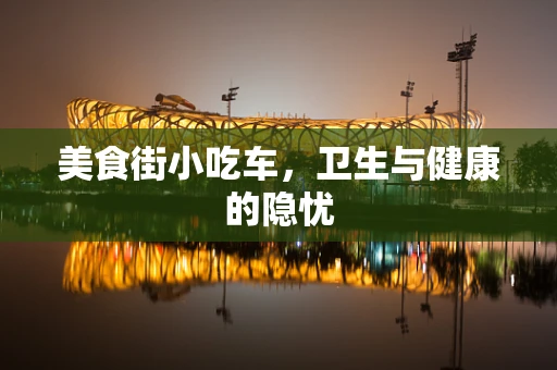 美食街小吃车，卫生与健康的隐忧