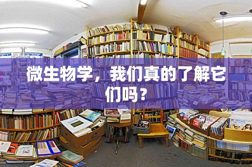 微生物学，我们真的了解它们吗？
