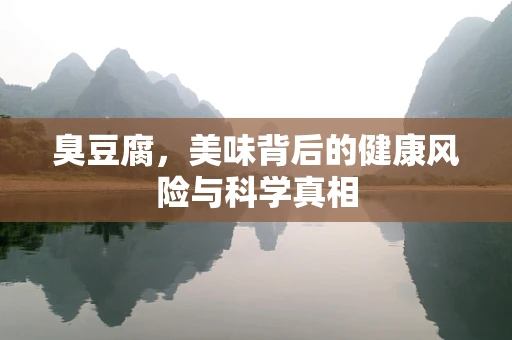 臭豆腐，美味背后的健康风险与科学真相