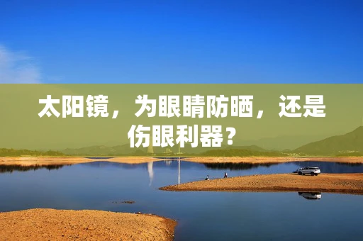 太阳镜，为眼睛防晒，还是伤眼利器？