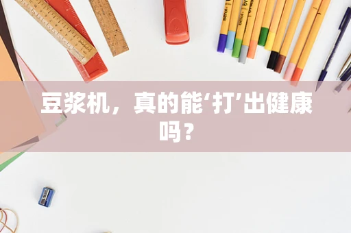 豆浆机，真的能‘打’出健康吗？