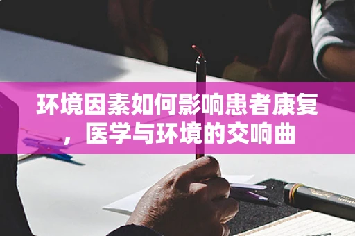 环境因素如何影响患者康复，医学与环境的交响曲