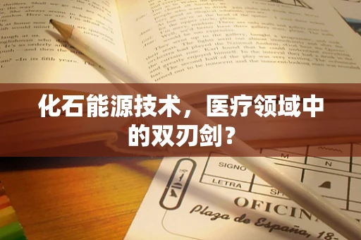化石能源技术，医疗领域中的双刃剑？