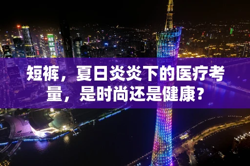 短裤，夏日炎炎下的医疗考量，是时尚还是健康？