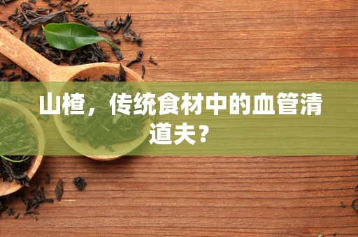 山楂，传统食材中的血管清道夫？