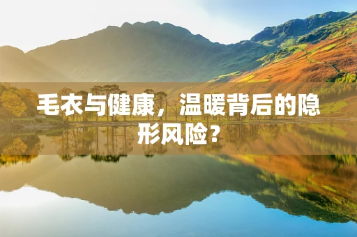 毛衣与健康，温暖背后的隐形风险？