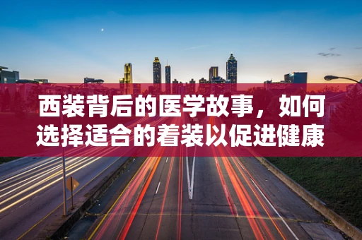 西装背后的医学故事，如何选择适合的着装以促进健康？