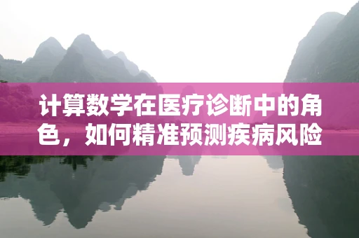 计算数学在医疗诊断中的角色，如何精准预测疾病风险？