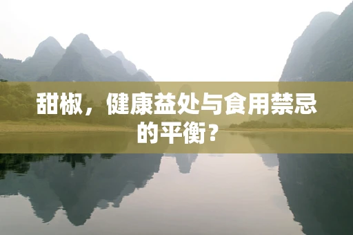 甜椒，健康益处与食用禁忌的平衡？
