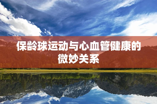保龄球运动与心血管健康的微妙关系