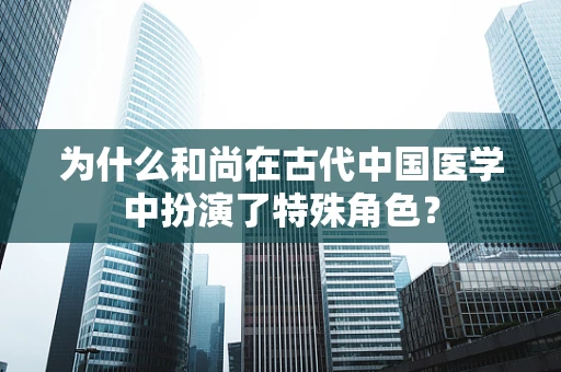 为什么和尚在古代中国医学中扮演了特殊角色？