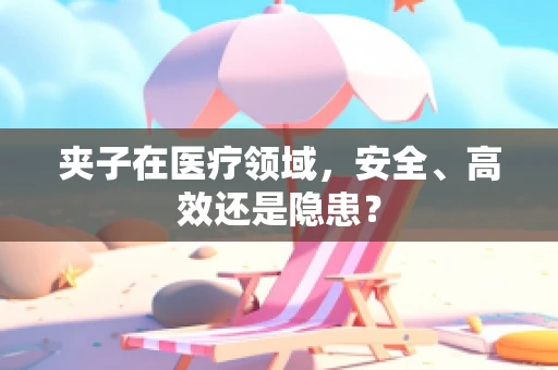夹子在医疗领域，安全、高效还是隐患？