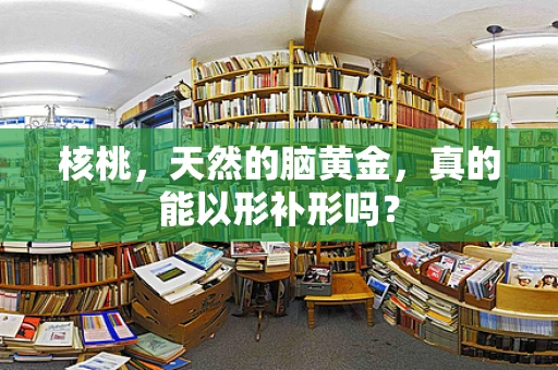 核桃，天然的脑黄金，真的能以形补形吗？