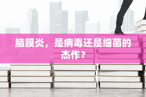脑膜炎，是病毒还是细菌的杰作？