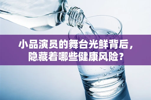 小品演员的舞台光鲜背后，隐藏着哪些健康风险？