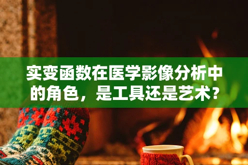 实变函数在医学影像分析中的角色，是工具还是艺术？