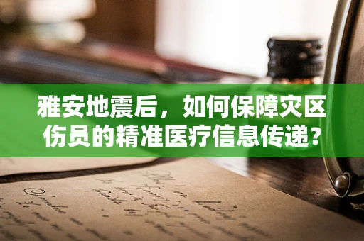 雅安地震后，如何保障灾区伤员的精准医疗信息传递？