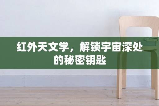 红外天文学，解锁宇宙深处的秘密钥匙