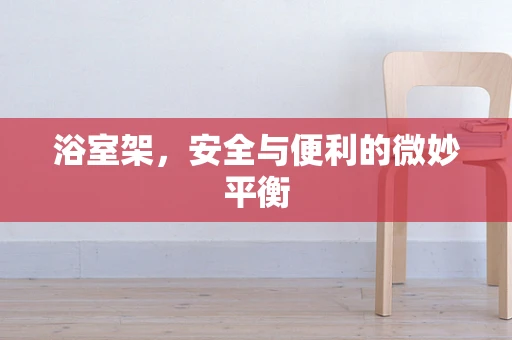 浴室架，安全与便利的微妙平衡