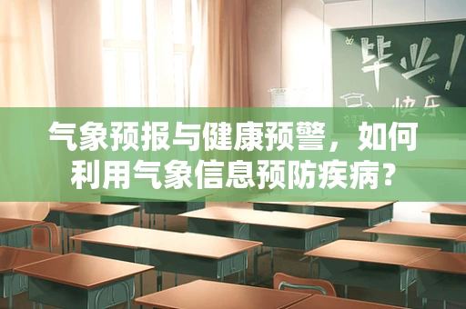 气象预报与健康预警，如何利用气象信息预防疾病？