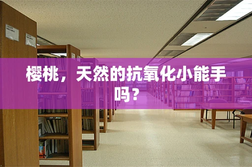 樱桃，天然的抗氧化小能手吗？