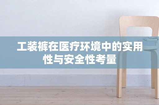 工装裤在医疗环境中的实用性与安全性考量