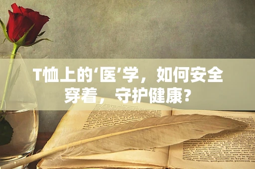 T恤上的‘医’学，如何安全穿着，守护健康？