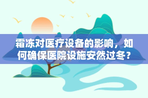 霜冻对医疗设备的影响，如何确保医院设施安然过冬？