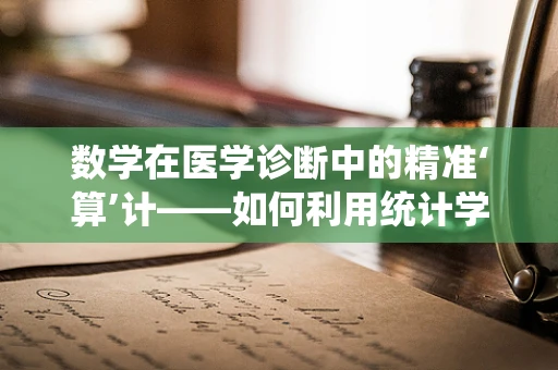 数学在医学诊断中的精准‘算’计——如何利用统计学提升诊断准确率？