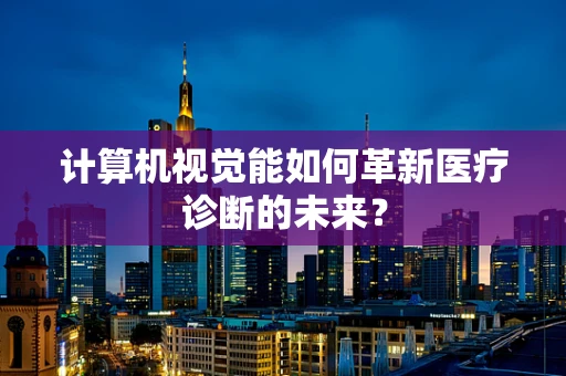 计算机视觉能如何革新医疗诊断的未来？