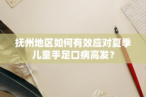 抚州地区如何有效应对夏季儿童手足口病高发？