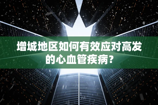 增城地区如何有效应对高发的心血管疾病？