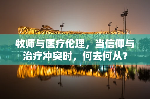 牧师与医疗伦理，当信仰与治疗冲突时，何去何从？