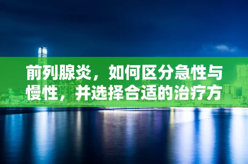 前列腺炎，如何区分急性与慢性，并选择合适的治疗方式？