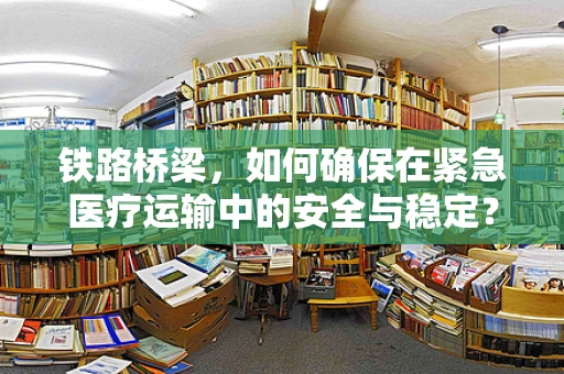 铁路桥梁，如何确保在紧急医疗运输中的安全与稳定？