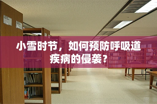 小雪时节，如何预防呼吸道疾病的侵袭？
