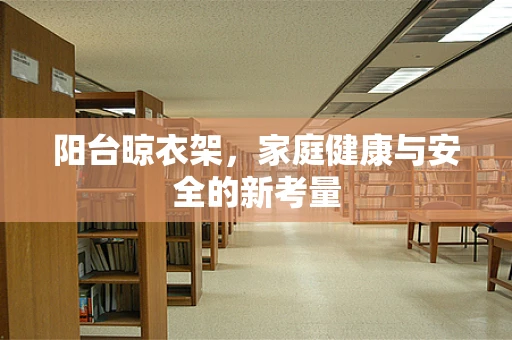 阳台晾衣架，家庭健康与安全的新考量